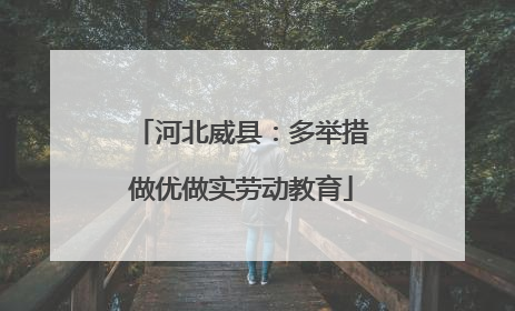河北威县：多举措做优做实劳动教育